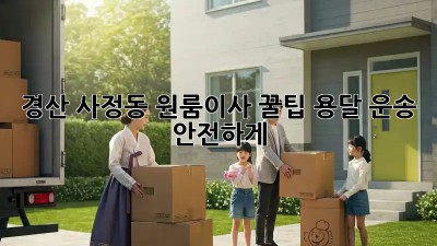 경산 사정동 원룸이사 꿀팁🍯 용달 운송 안전하게!