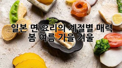 일본 면 요리의 계절별 매력: 봄, 여름, 가을, 겨울